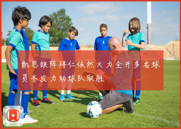 凯恩缺阵拜仁依然火力全开多名球员齐发力助球队取胜