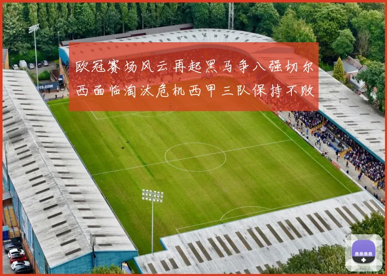 欧冠赛场风云再起黑马争八强切尔西面临淘汰危机西甲三队保持不败